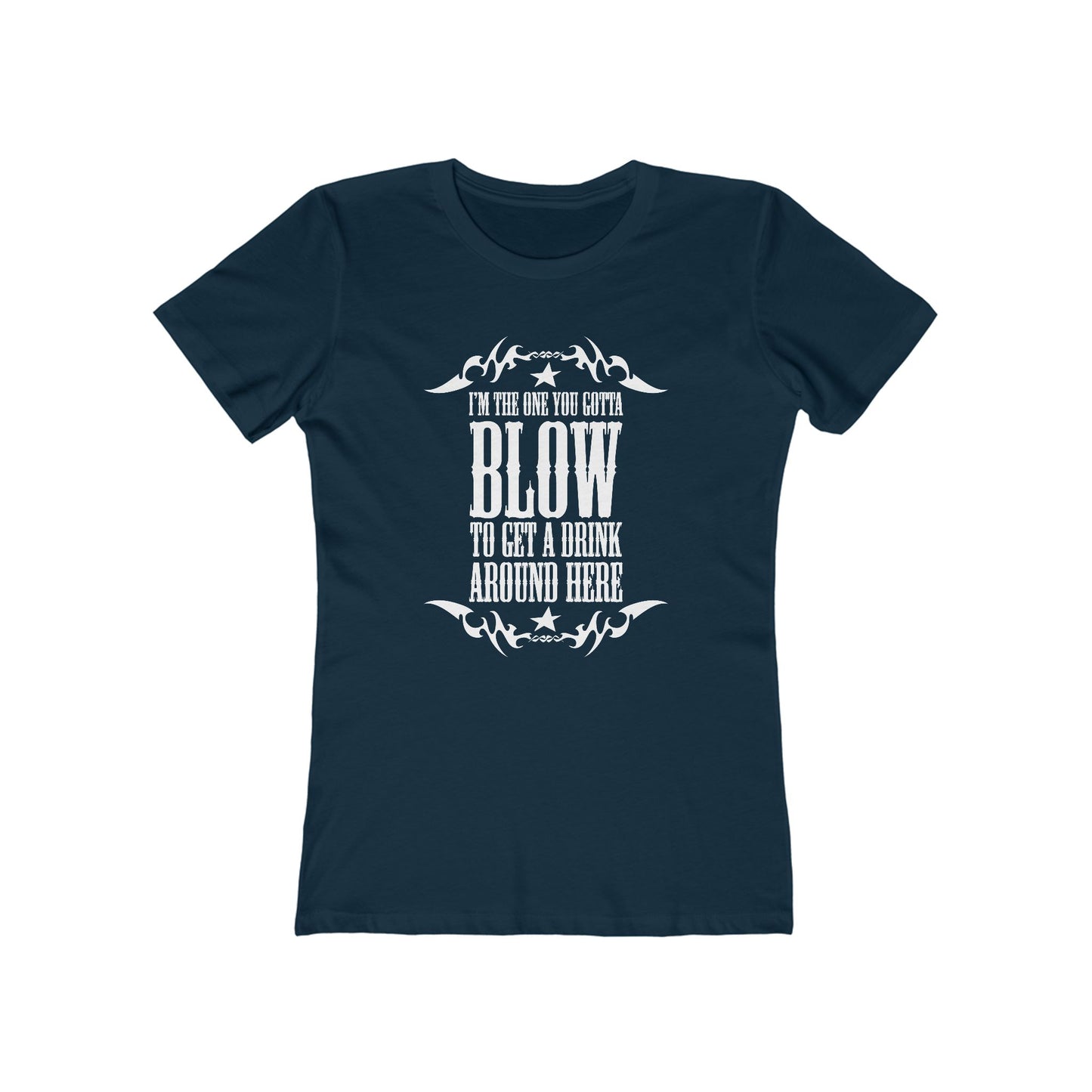I'm The One You Gotta Blow To Get A Drink Around Here  - Women’s T-Shirt