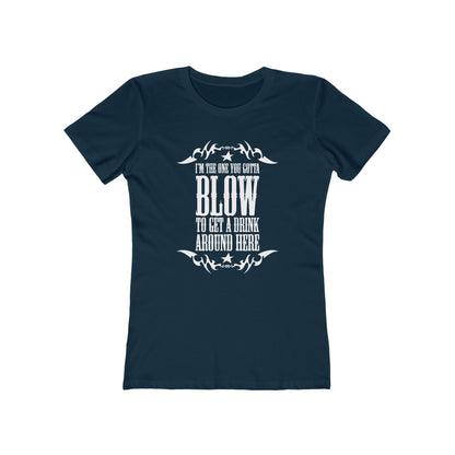 I'm The One You Gotta Blow To Get A Drink Around Here  - Women’s T-Shirt