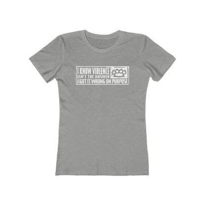 I Know Violence Isn't The Answer - I Got It Wrong On Purpose - Women’s T-Shirt