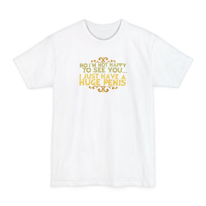 No I'm Not Happy To See You I Just Have A Huge Penis - Men's Tall T-Shirt