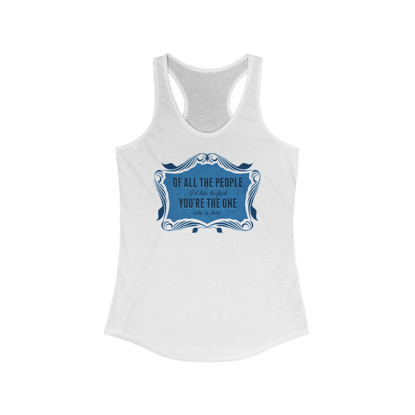 Of All The People I'd Like To Fuck You're The One Who Is Here. - Women's Racerback Tank