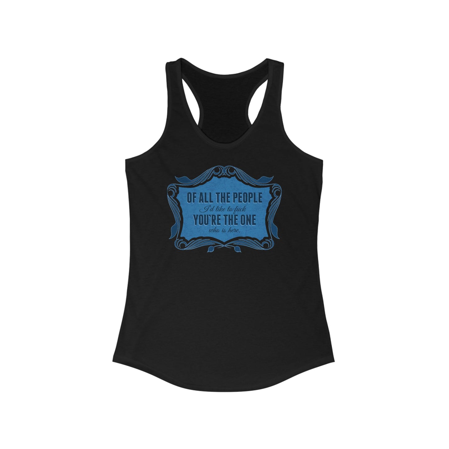 Of All The People I'd Like To Fuck You're The One Who Is Here. - Women's Racerback Tank