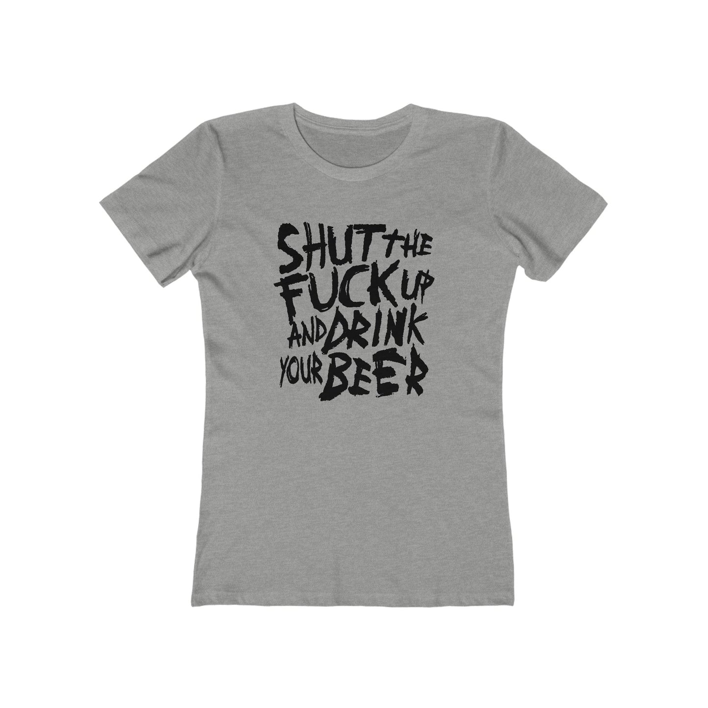 Shut The Fuck Up And Drink Your Beer - Women’s T-Shirt