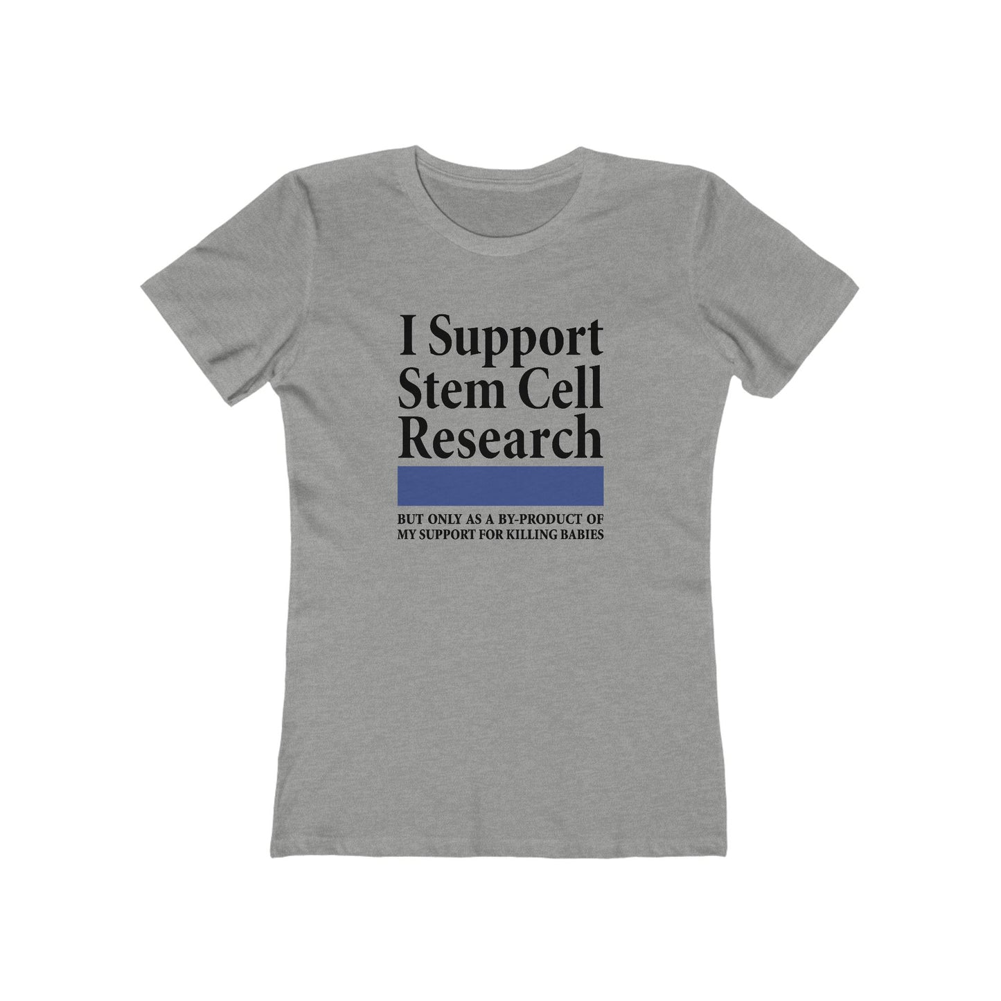 I Support Stem Cell Research But Only As A Byproduct Of My Support For Killing Babies - Women’s T-Shirt
