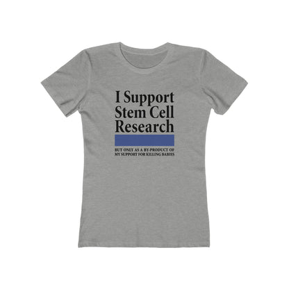 I Support Stem Cell Research But Only As A Byproduct Of My Support For Killing Babies - Women’s T-Shirt