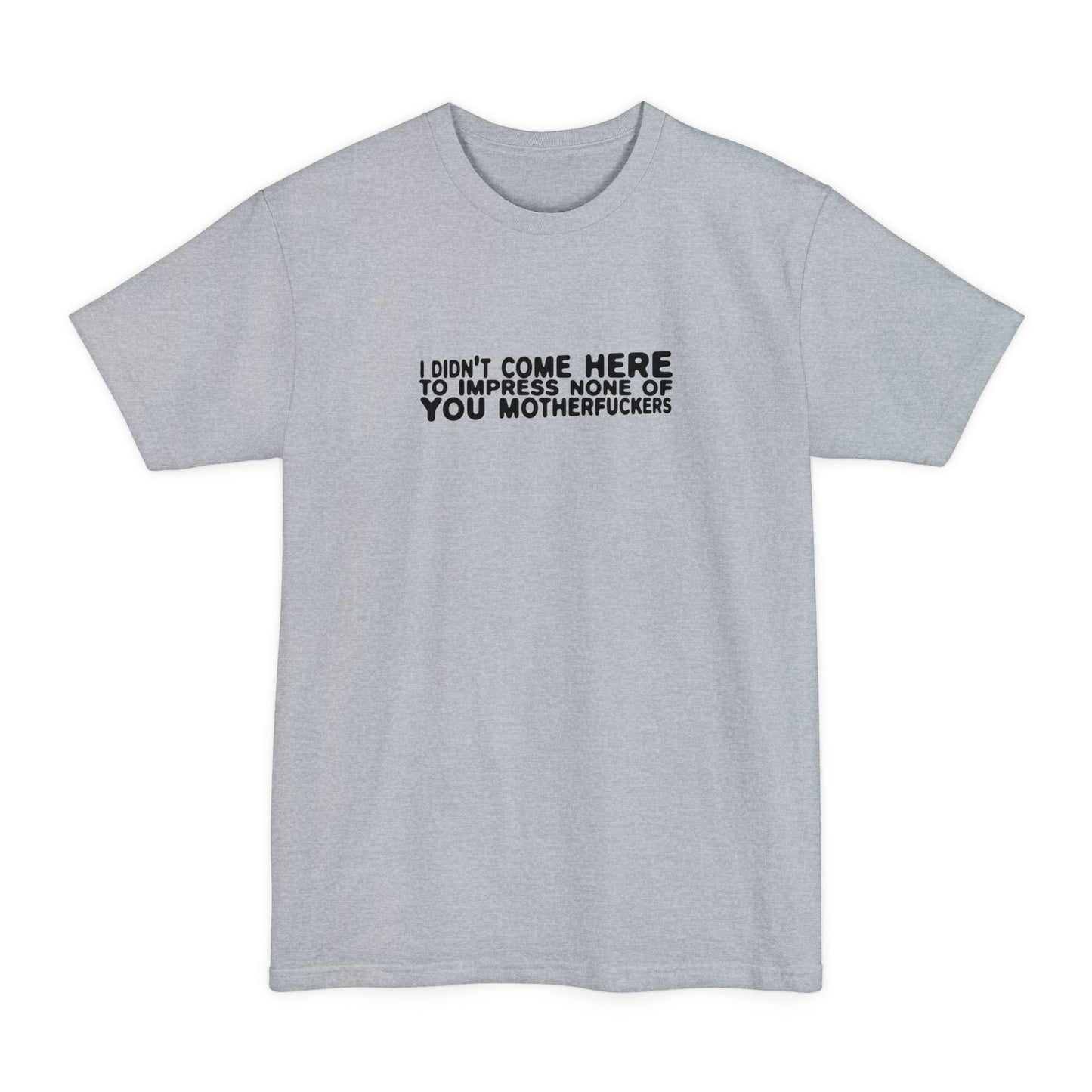 I Didn't Come Here To Impress None Of You Motherfuckers - Men's Tall T-Shirt