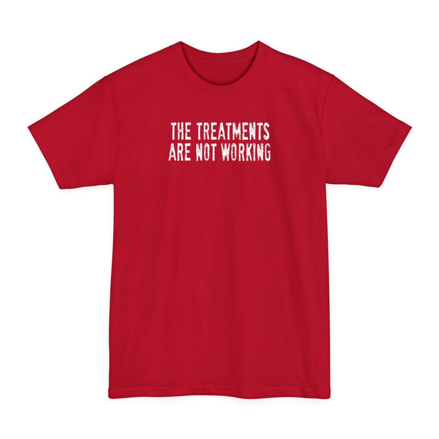The Treatments Are Not Working - Men's Tall T-Shirt