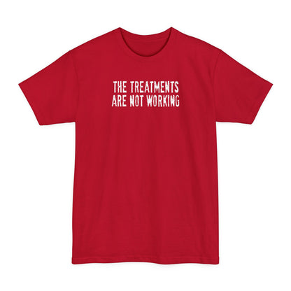The Treatments Are Not Working - Men's Tall T-Shirt