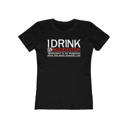 I Drink In Moderation - Women’s T-Shirt