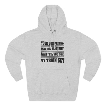 Your Girlfriend May Be Hot But Wait Till You See My Train Set - Hoodie