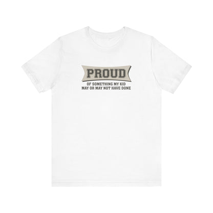 Proud Of Something My Kid May Or May Not Have Done - Men's T-Shirt