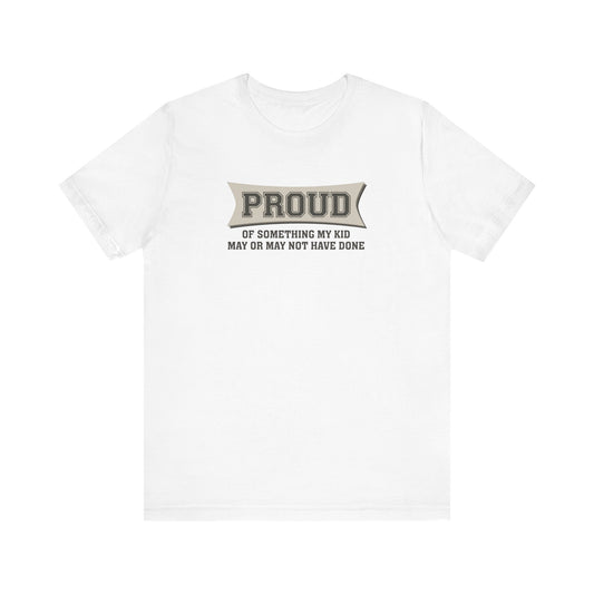 Proud Of Something My Kid May Or May Not Have Done - Men's T-Shirt