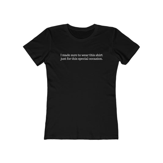 I Made Sure To Wear This Shirt Just For This Special Occasion. - Women's T-Shirt