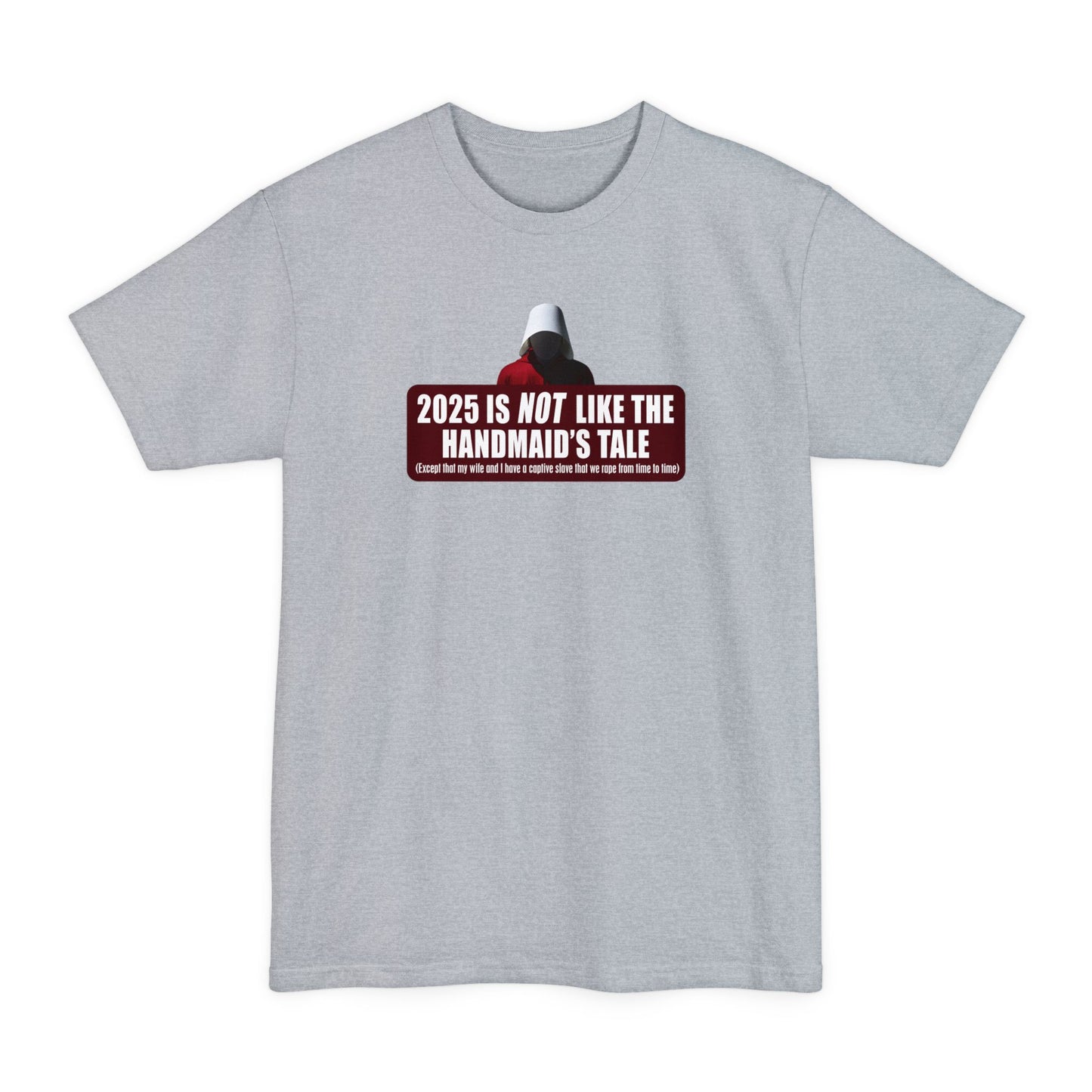 2025 is Not Like The Handmaid’s Tale - Men's Tall T-Shirt
