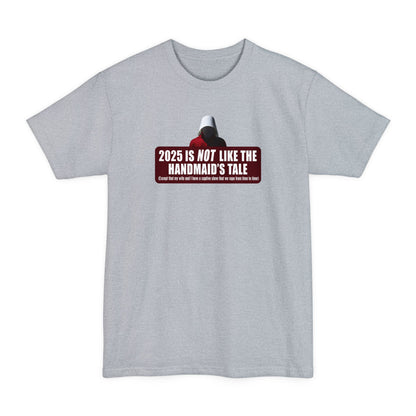 2025 is Not Like The Handmaid’s Tale - Men's Tall T-Shirt