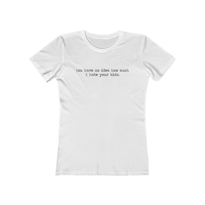 You Have No Idea How Much I Hate Your Kids - Women’s T-Shirt