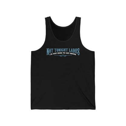 Not Tonight Ladies I'm Just Here To Get Drunk - Unisex Tank