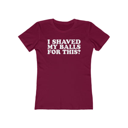 I Shaved My Balls For This? - Women’s T-Shirt