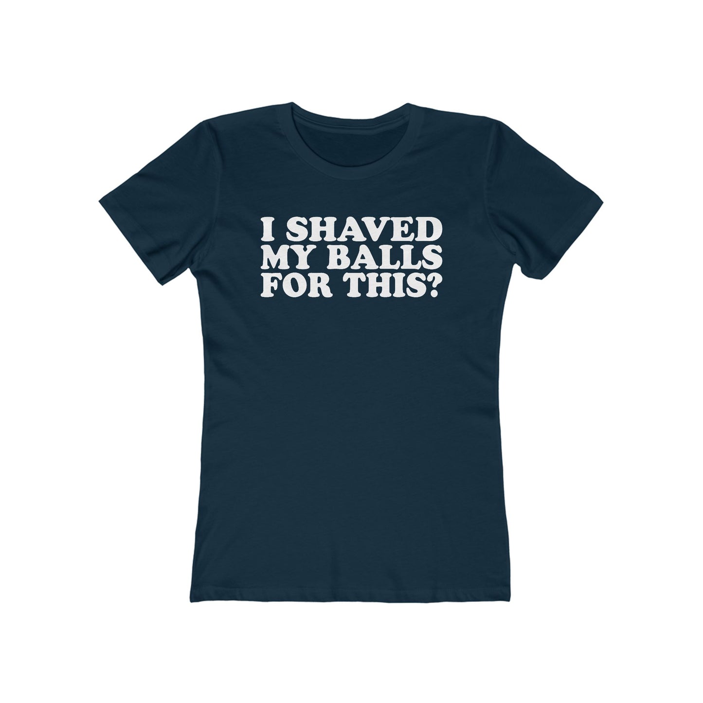 I Shaved My Balls For This? - Women’s T-Shirt