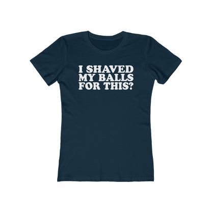 I Shaved My Balls For This? - Women’s T-Shirt