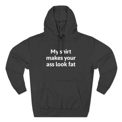 My Shirt Makes Your Ass Look Fat - Hoodie