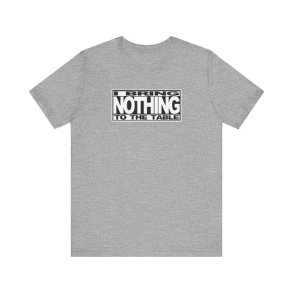 I Bring Nothing To The Table - Men's T-Shirt