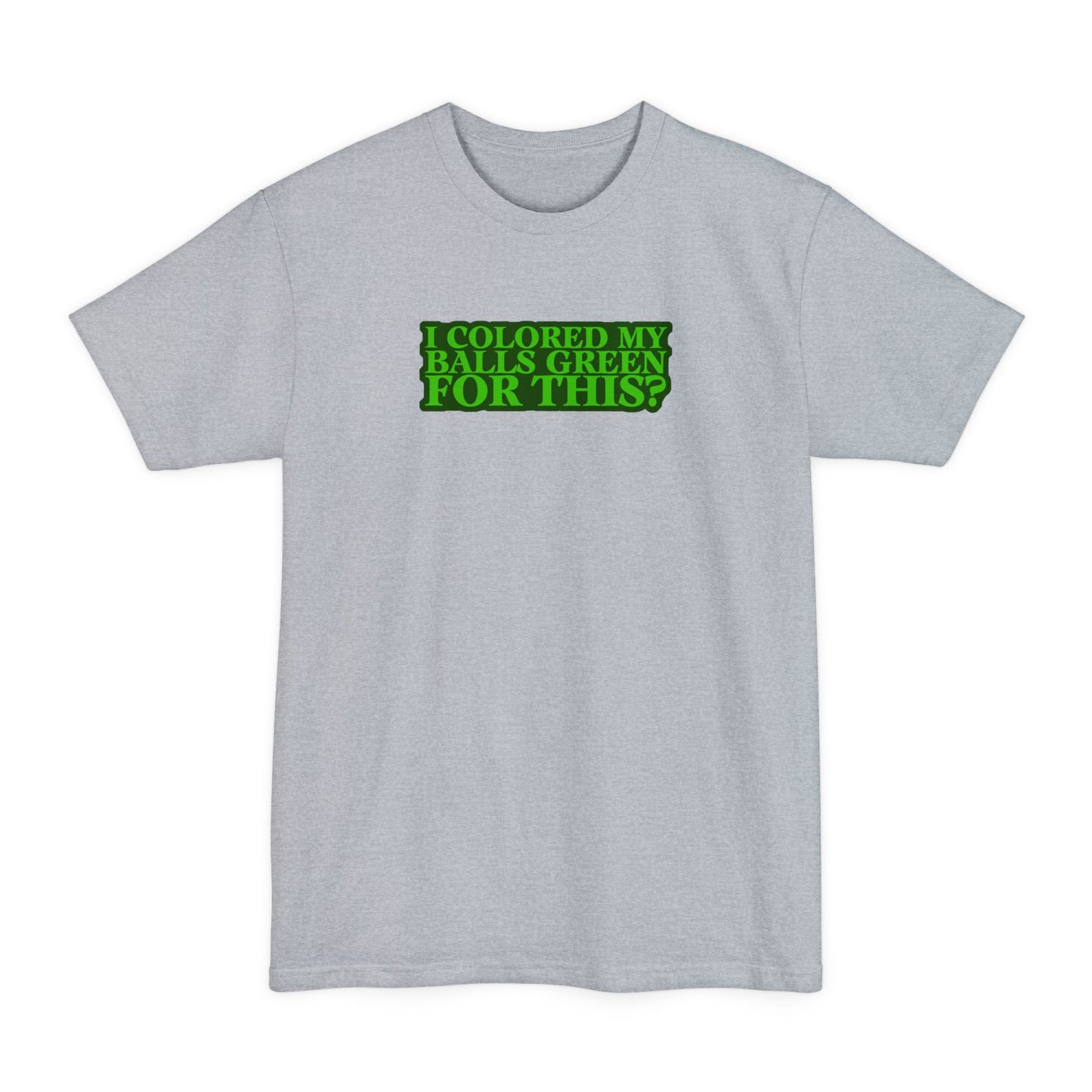 I Colored My Balls Green For This? - Men's Tall T-Shirt