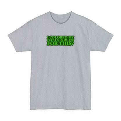 I Colored My Balls Green For This? - Men's Tall T-Shirt