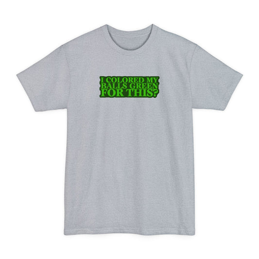 I Colored My Balls Green For This? - Men's Tall T-Shirt