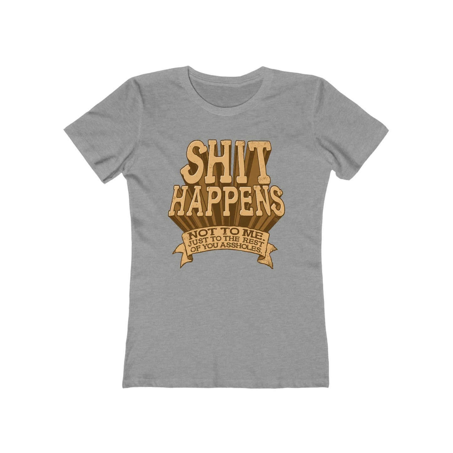 Shit Happens. Not To Me. Just To The Rest Of You Assholes. - Women’s T-Shirt