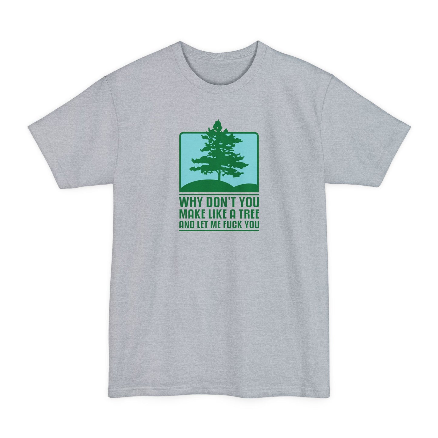 Why Don't You Make Like A Tree And Let Me Fuck You - Men's Tall T-Shirt