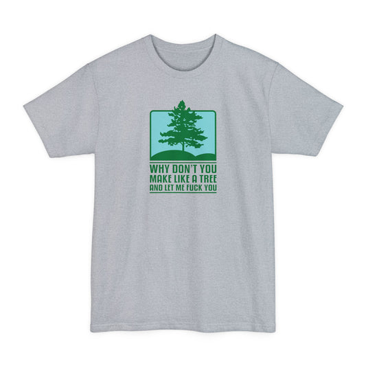 Why Don't You Make Like A Tree And Let Me Fuck You - Men's Tall T-Shirt