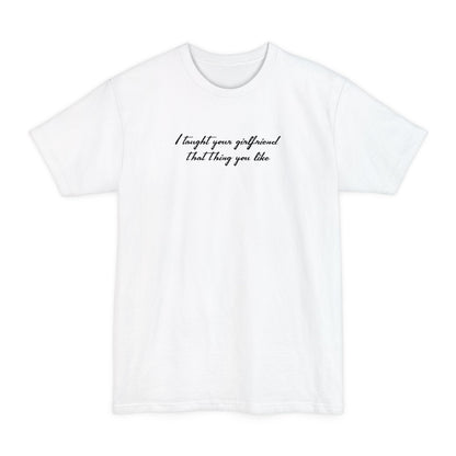 I Taught Your Girlfriend That Thing You Like - Men's Tall T-Shirt