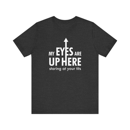 My Eyes Are Up Here Staring At Your Tits - Men's T-Shirt
