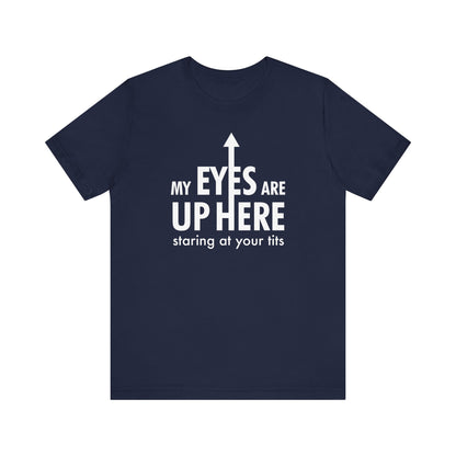 My Eyes Are Up Here Staring At Your Tits - Men's T-Shirt