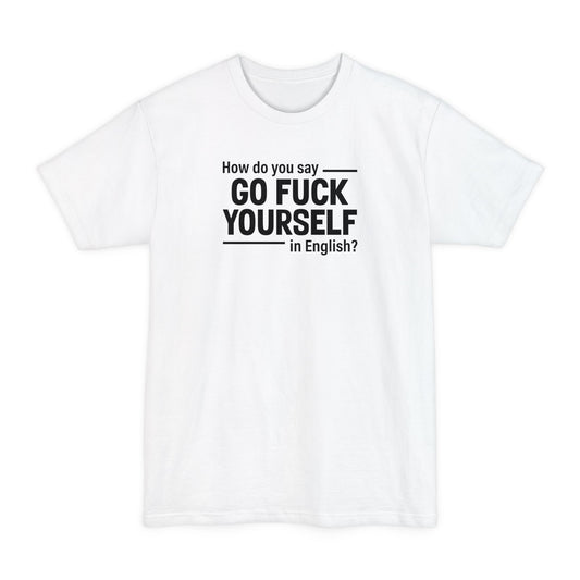 How Do You Say Go Fuck Yourself In English - Men's Tall T-Shirt