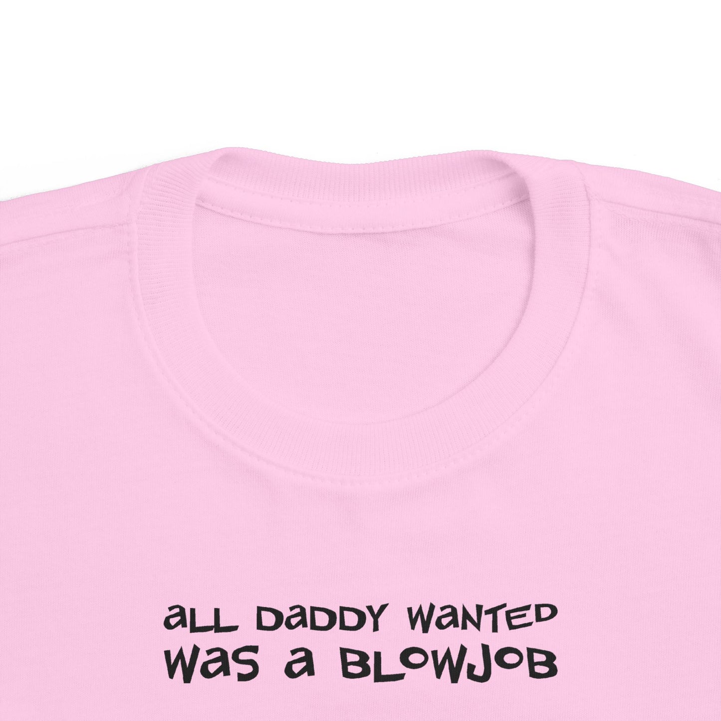 All Daddy Wanted Was A Blowjob -Toddler T-Shirt