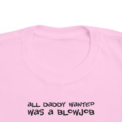 All Daddy Wanted Was A Blowjob -Toddler T-Shirt