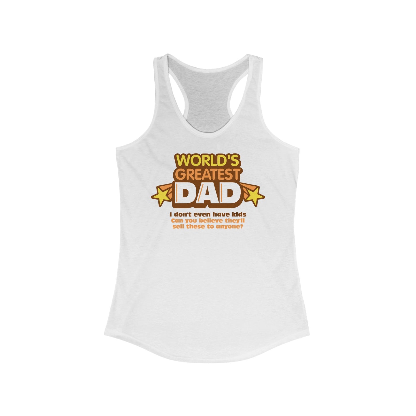 World's Greatest Dad - I Don't Even Have Kids. Can You Believe They'll Sell These To Anyone? - Women’s Racerback Tank