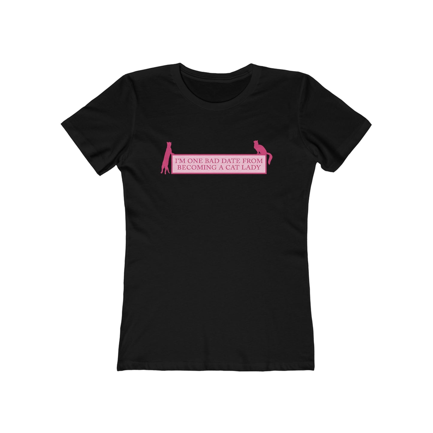 I'm One Bad Date From Becoming A Cat Lady - Women's T-Shirt