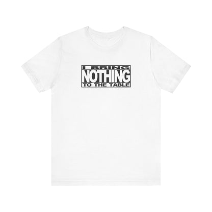 I Bring Nothing To The Table - Men's T-Shirt