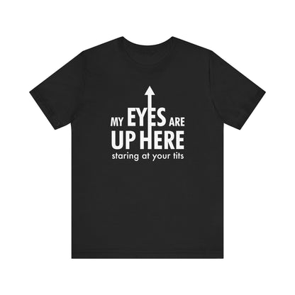 My Eyes Are Up Here Staring At Your Tits - Men's T-Shirt