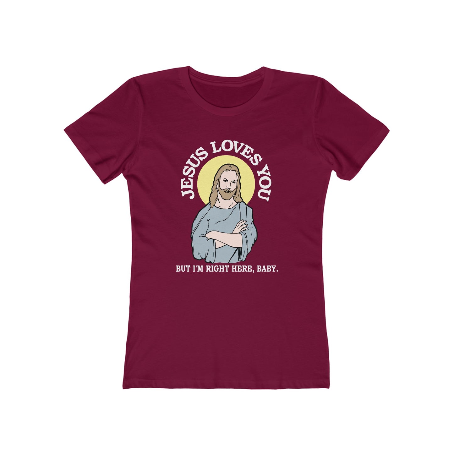 Jesus Loves You But I'm Right Here Baby.  - Women’s T-Shirt