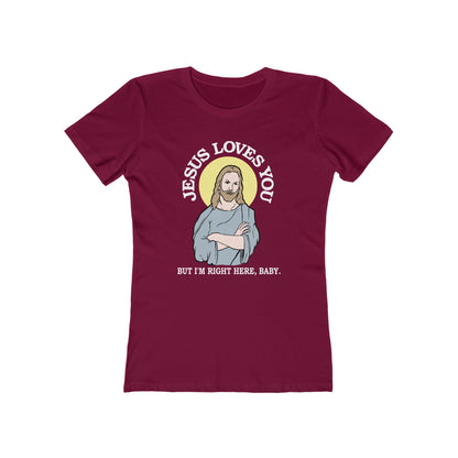 Jesus Loves You But I'm Right Here Baby.  - Women’s T-Shirt