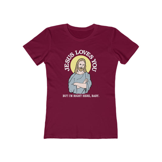 Jesus Loves You But I'm Right Here Baby.  - Women’s T-Shirt