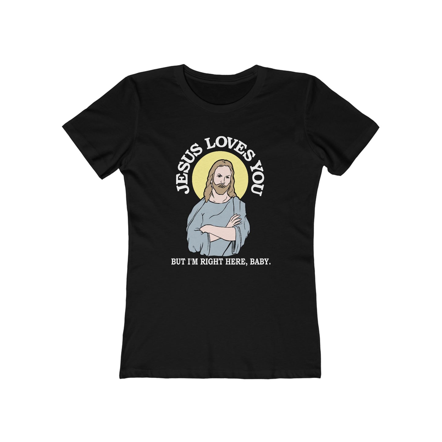 Jesus Loves You But I'm Right Here Baby.  - Women’s T-Shirt