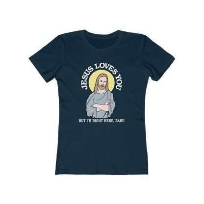 Jesus Loves You But I'm Right Here Baby.  - Women’s T-Shirt