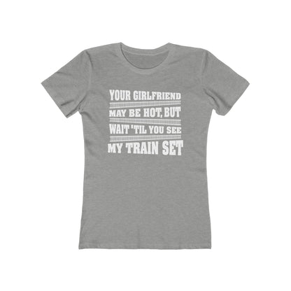 Your Girlfriend May Be Hot But Wait Till You See My Train Set  - Women’s T-Shirt