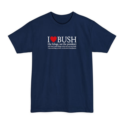 I Love Bush! (The Foliage Not The President)- And I Don't Mean Foliage The Way You May Think - Men's Tall T-Shirt