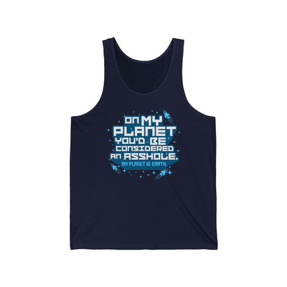 On My Planet You'd Be Considered An Asshole. (My Planet Is Earth) - Unisex Tank